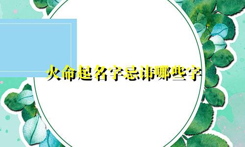 火命起名字忌讳哪些字