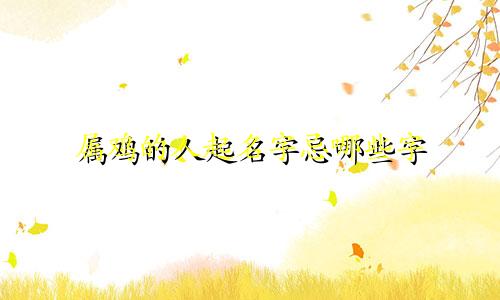 属鸡的人起名字忌哪些字