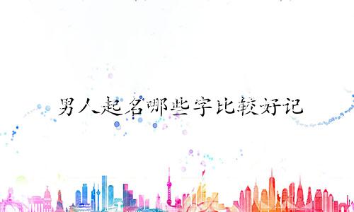 男人起名哪些字比较好记