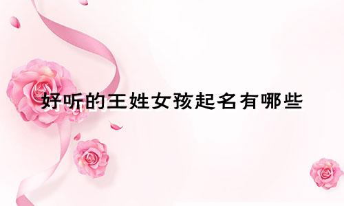 好听的王姓女孩起名有哪些