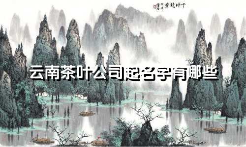 云南茶叶公司起名字有哪些