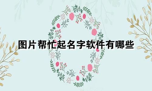图片帮忙起名字软件有哪些
