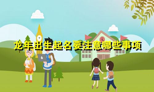 龙年出生起名要注意哪些事项