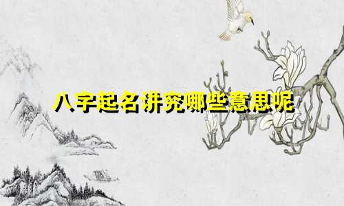 八字起名讲究哪些意思呢
