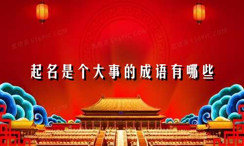 起名是个大事的成语有哪些
