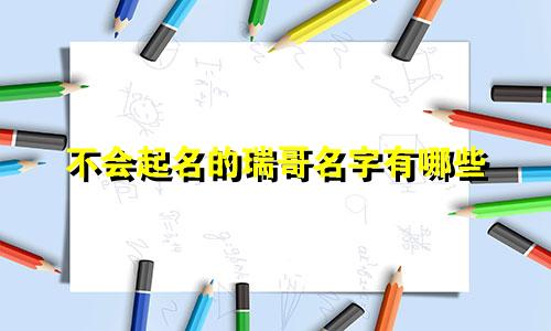不会起名的瑞哥名字有哪些