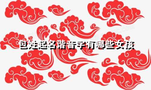 包姓起名谐音字有哪些女孩