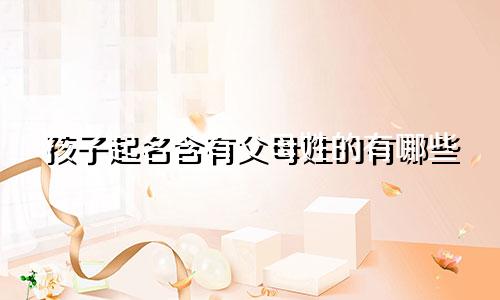 孩子起名含有父母姓的有哪些