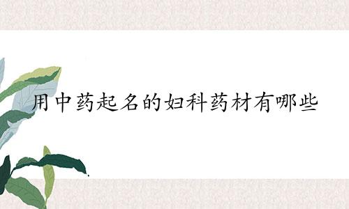 用中药起名的妇科药材有哪些