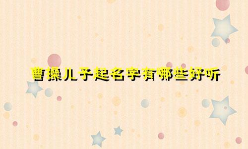 曹操儿子起名字有哪些好听