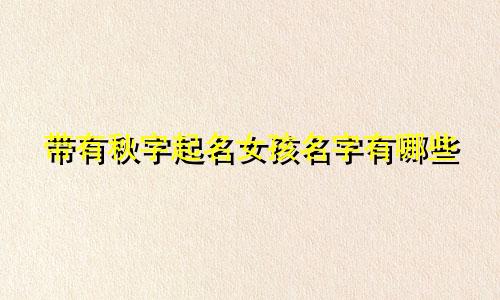 带有秋字起名女孩名字有哪些