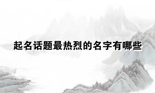 起名话题最热烈的名字有哪些