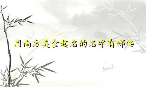 用南方美食起名的名字有哪些
