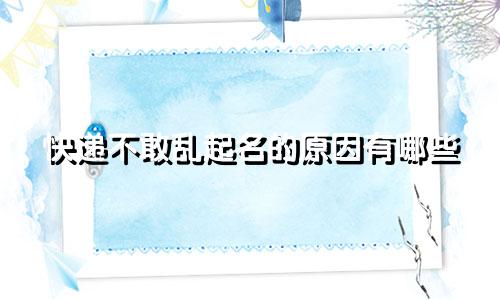快递不敢乱起名的原因有哪些