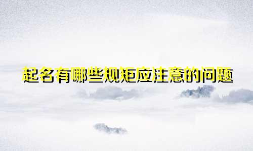 起名有哪些规矩应注意的问题