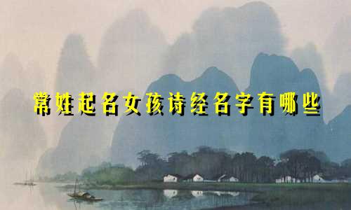 常姓起名女孩诗经名字有哪些