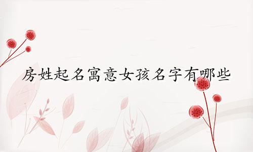 房姓起名寓意女孩名字有哪些