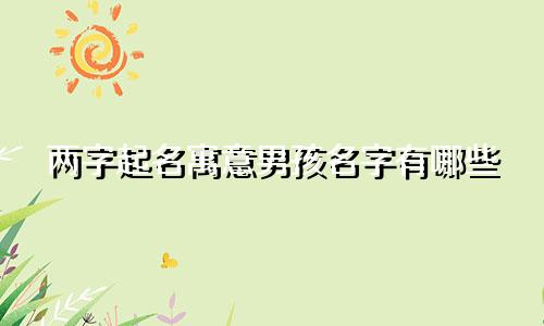 两字起名寓意男孩名字有哪些
