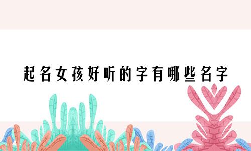起名女孩好听的字有哪些名字