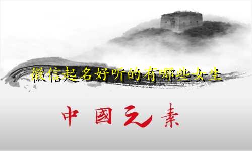微信起名好听的有哪些女生