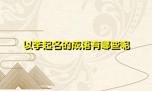 以李起名的成语有哪些呢