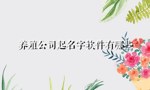 养殖公司起名字软件有哪些