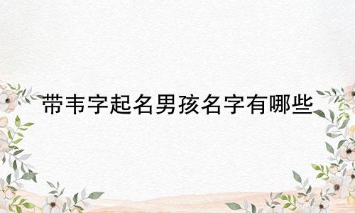 带韦字起名男孩名字有哪些