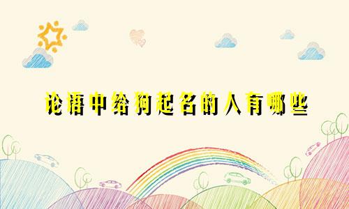 论语中给狗起名的人有哪些