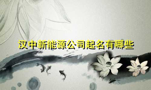 汉中新能源公司起名有哪些