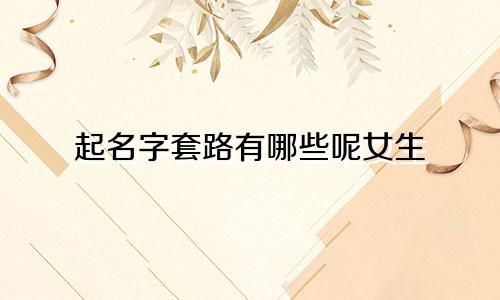 起名字套路有哪些呢女生