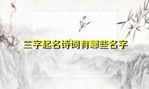 兰字起名诗词有哪些名字
