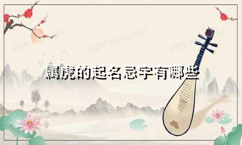 属虎的起名忌字有哪些