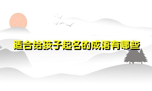 适合给孩子起名的成语有哪些