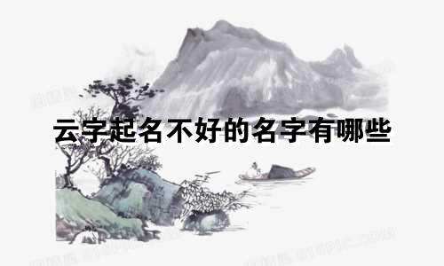 云字起名不好的名字有哪些