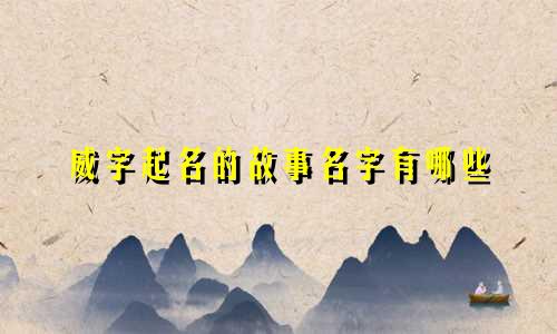 威字起名的故事名字有哪些