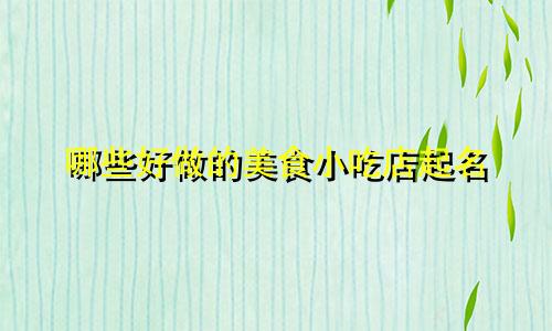 哪些好做的美食小吃店起名