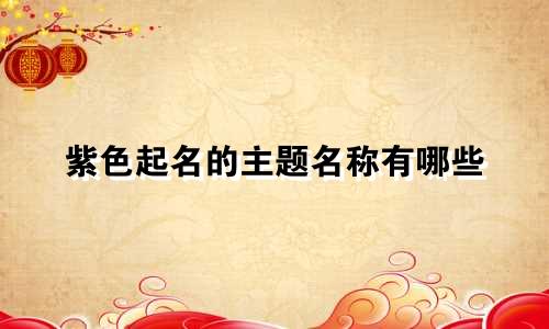 紫色起名的主题名称有哪些