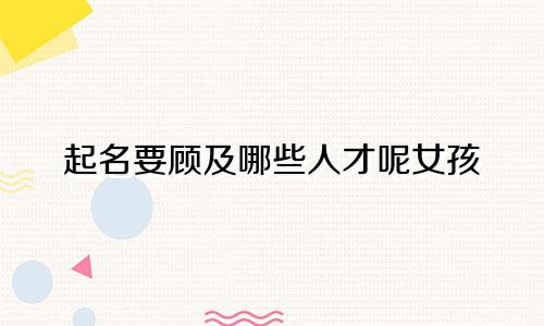 起名要顾及哪些人才呢女孩