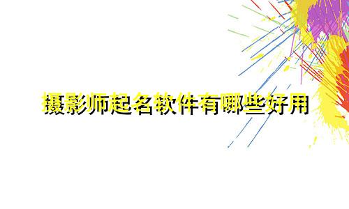 摄影师起名软件有哪些好用