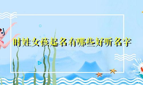 时姓女孩起名有哪些好听名字