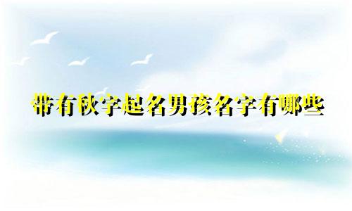 带有秋字起名男孩名字有哪些