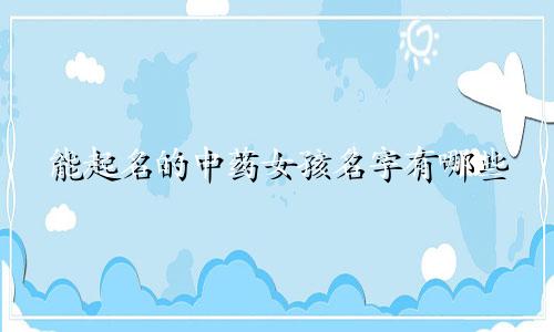 能起名的中药女孩名字有哪些