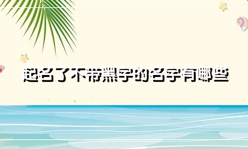起名了不带黑字的名字有哪些