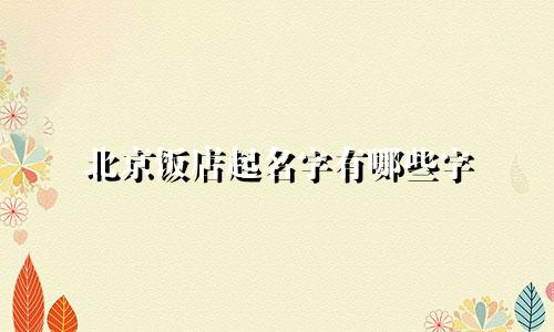 北京饭店起名字有哪些字
