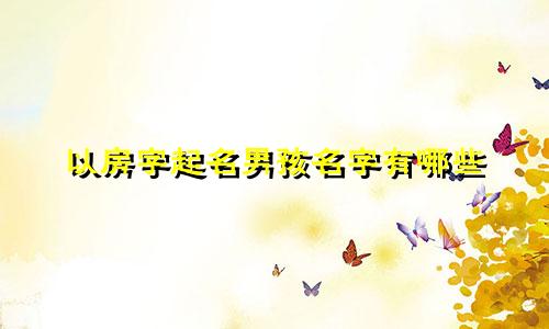 以房字起名男孩名字有哪些