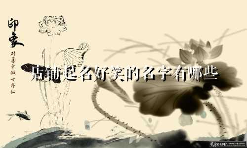 店铺起名好笑的名字有哪些