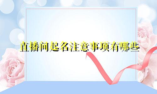 直播间起名注意事项有哪些