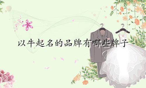 以牛起名的品牌有哪些牌子