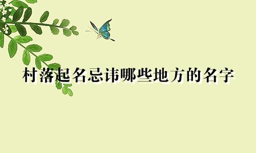 村落起名忌讳哪些地方的名字