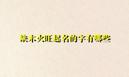 缺木火旺起名的字有哪些